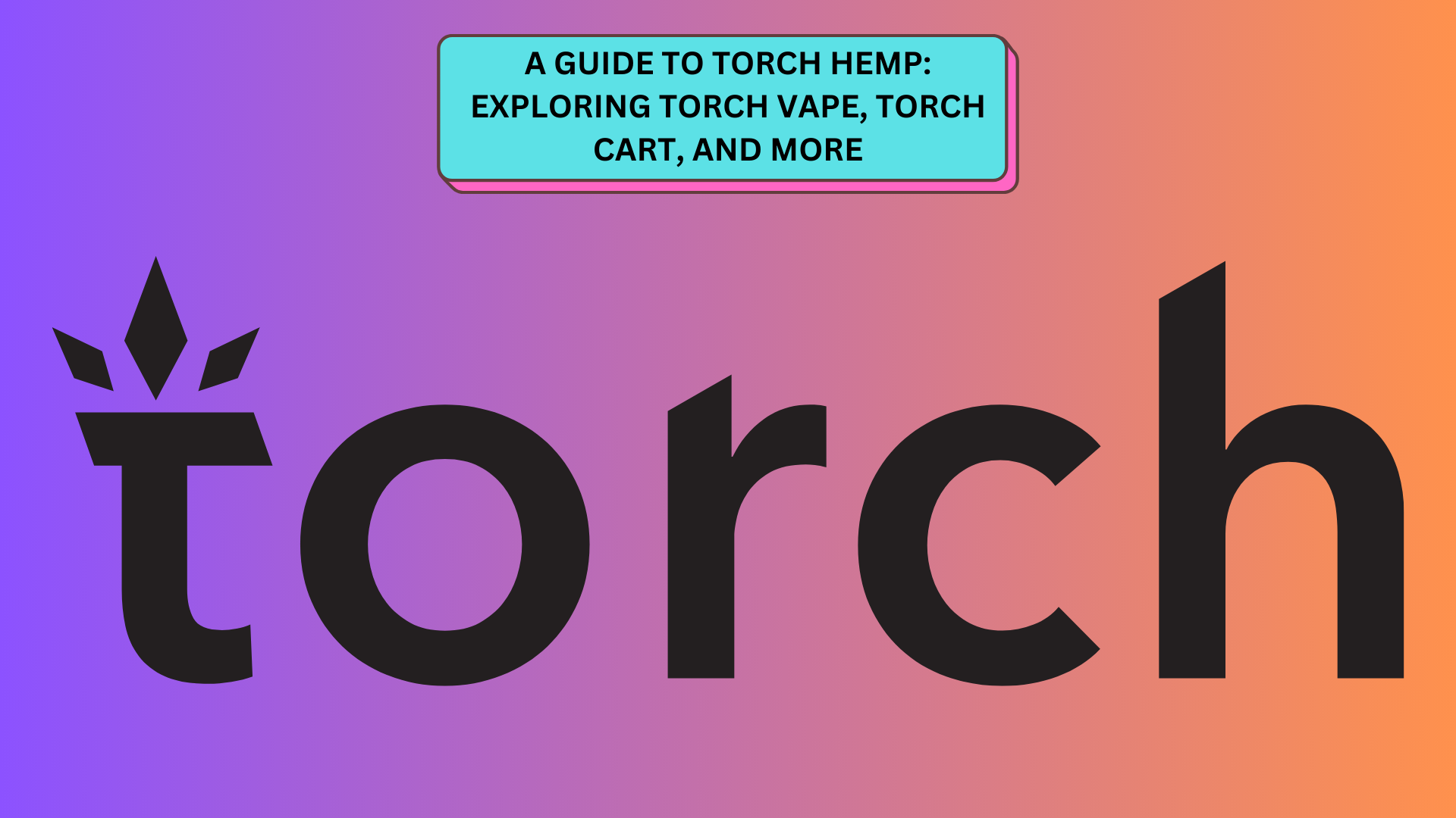 A Guide to Torch Hemp: Exploring Torch Vape, Torch Cart, and More